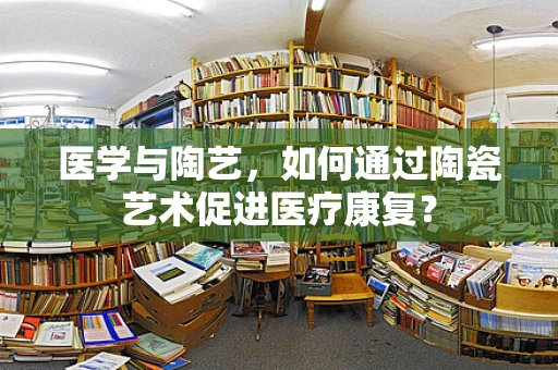 医学与陶艺，如何通过陶瓷艺术促进医疗康复？