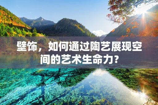 壁饰，如何通过陶艺展现空间的艺术生命力？