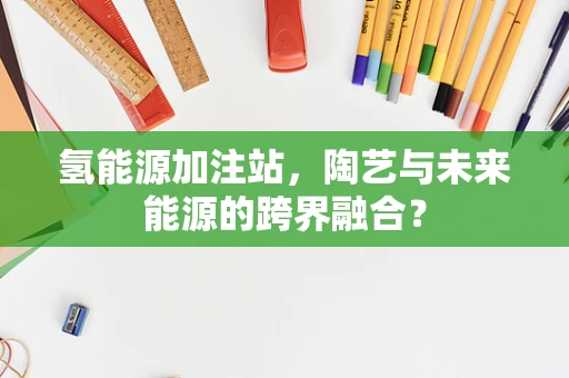 氢能源加注站，陶艺与未来能源的跨界融合？