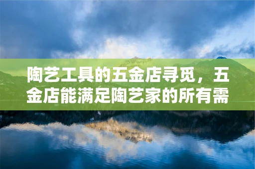 陶艺工具的五金店寻觅，五金店能满足陶艺家的所有需求吗？