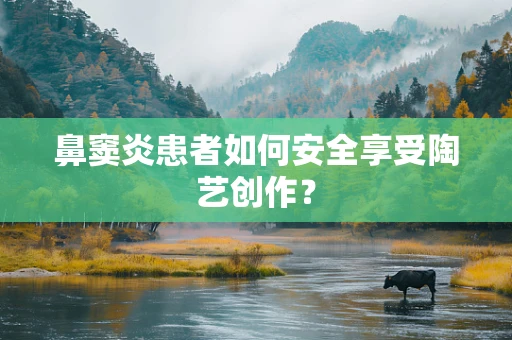 鼻窦炎患者如何安全享受陶艺创作？