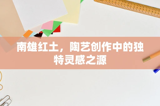 南雄红土，陶艺创作中的独特灵感之源