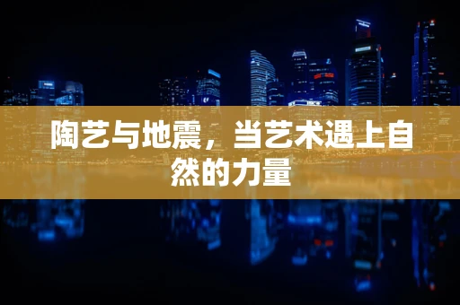 陶艺与地震，当艺术遇上自然的力量