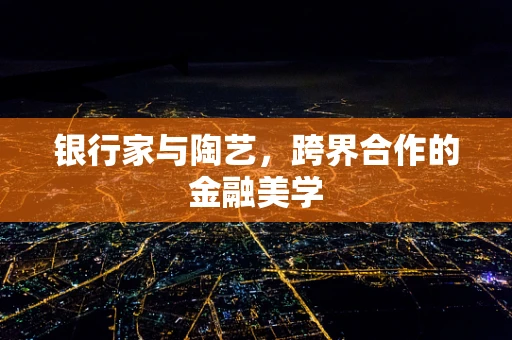 银行家与陶艺，跨界合作的金融美学
