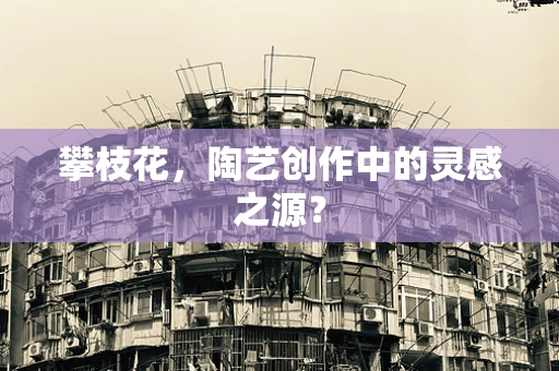 攀枝花，陶艺创作中的灵感之源？