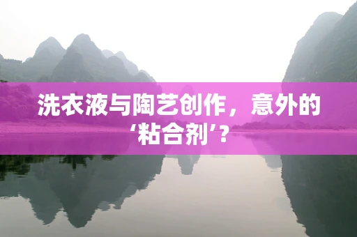 洗衣液与陶艺创作，意外的‘粘合剂’？