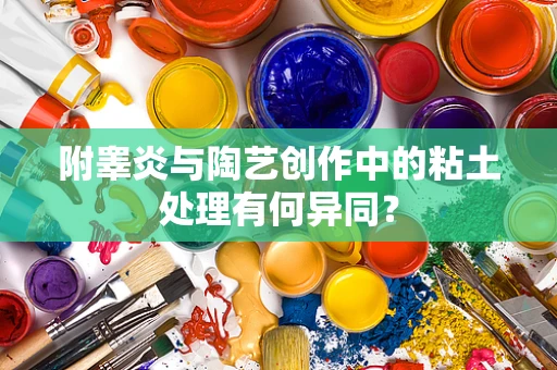 附睾炎与陶艺创作中的粘土处理有何异同？