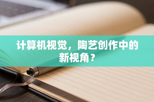 计算机视觉，陶艺创作中的新视角？