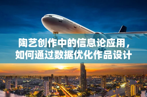 陶艺创作中的信息论应用，如何通过数据优化作品设计？