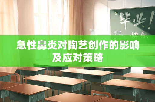 急性鼻炎对陶艺创作的影响及应对策略