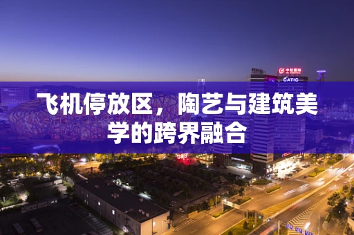 飞机停放区，陶艺与建筑美学的跨界融合