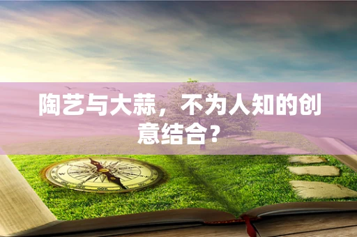陶艺与大蒜，不为人知的创意结合？