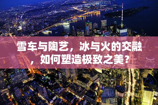 雪车与陶艺，冰与火的交融，如何塑造极致之美？