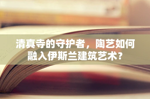 清真寺的守护者，陶艺如何融入伊斯兰建筑艺术？