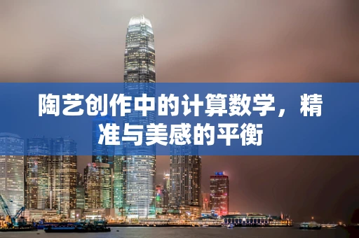 陶艺创作中的计算数学，精准与美感的平衡