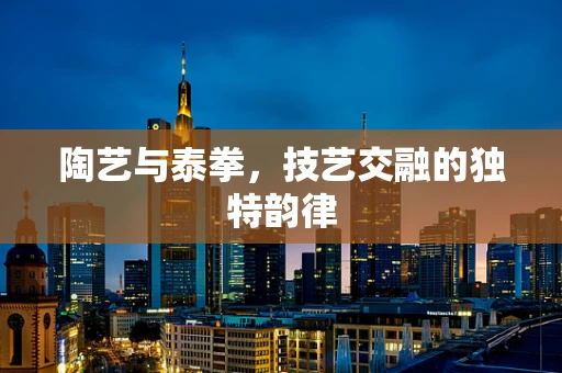 陶艺与泰拳，技艺交融的独特韵律