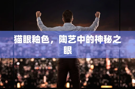 猫眼釉色，陶艺中的神秘之眼