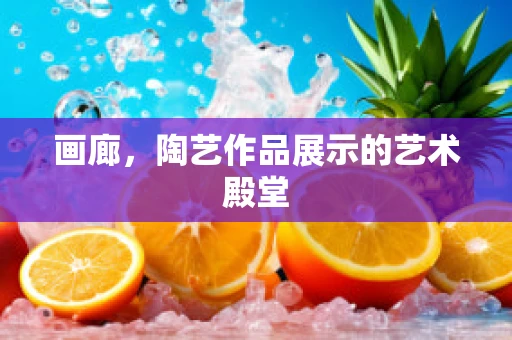 画廊，陶艺作品展示的艺术殿堂