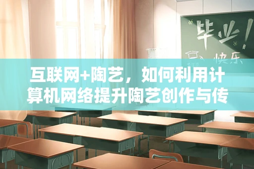 互联网+陶艺，如何利用计算机网络提升陶艺创作与传播的效率？