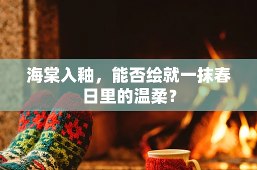 海棠入釉，能否绘就一抹春日里的温柔？