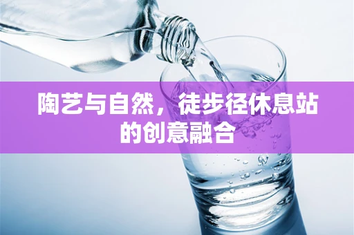 陶艺与自然，徒步径休息站的创意融合
