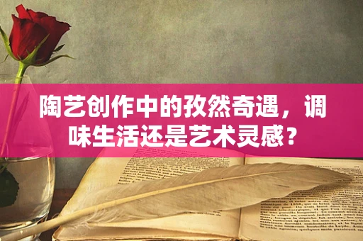 陶艺创作中的孜然奇遇，调味生活还是艺术灵感？