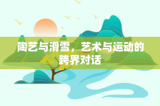 陶艺与滑雪，艺术与运动的跨界对话