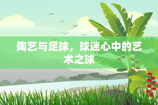 陶艺与足球，球迷心中的艺术之球