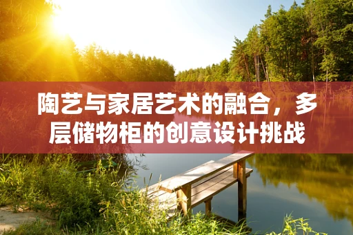 陶艺与家居艺术的融合，多层储物柜的创意设计挑战