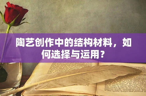 陶艺创作中的结构材料，如何选择与运用？