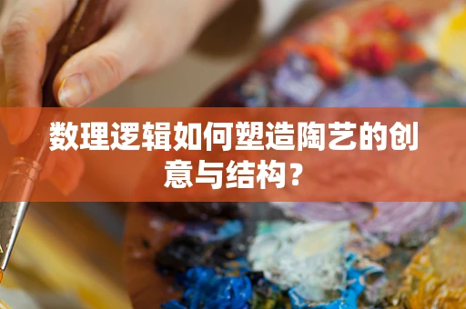 数理逻辑如何塑造陶艺的创意与结构？