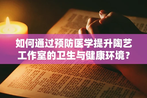 如何通过预防医学提升陶艺工作室的卫生与健康环境？