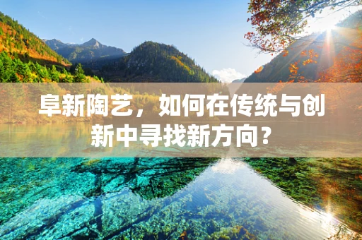 阜新陶艺，如何在传统与创新中寻找新方向？