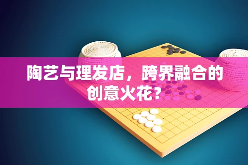 陶艺与理发店，跨界融合的创意火花？