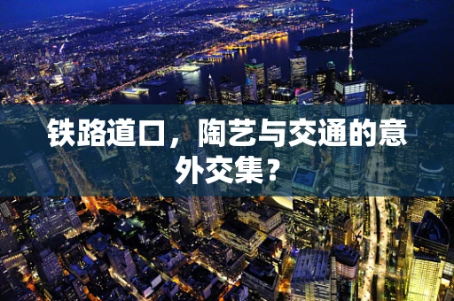 铁路道口，陶艺与交通的意外交集？
