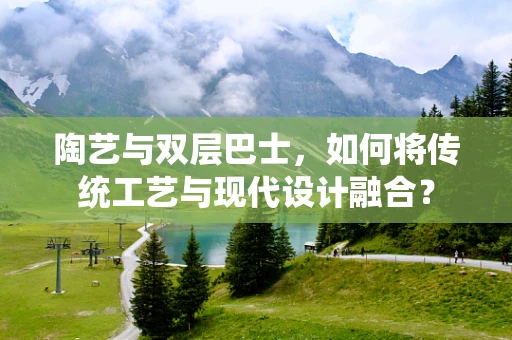陶艺与双层巴士，如何将传统工艺与现代设计融合？