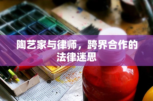 陶艺家与律师，跨界合作的法律迷思
