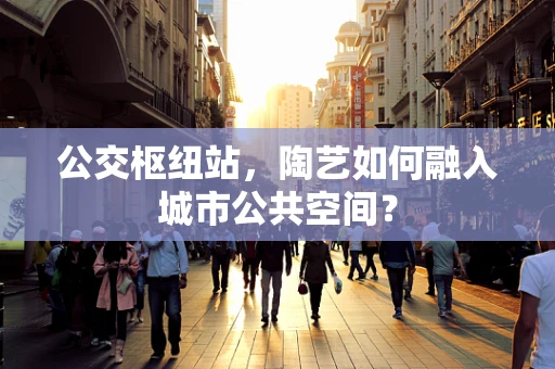 公交枢纽站，陶艺如何融入城市公共空间？