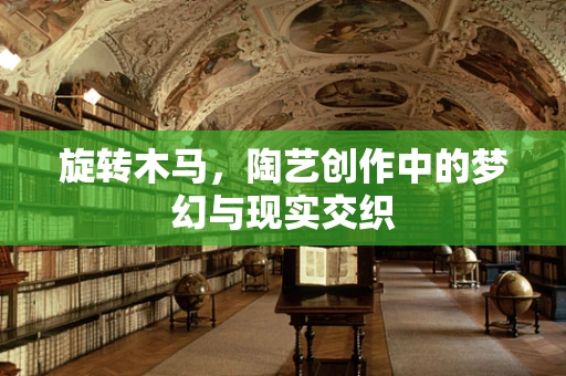 旋转木马，陶艺创作中的梦幻与现实交织