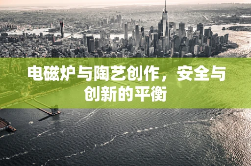 电磁炉与陶艺创作，安全与创新的平衡