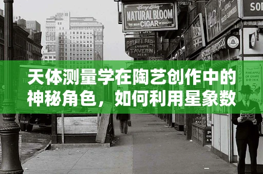 天体测量学在陶艺创作中的神秘角色，如何利用星象数据提升作品精度？