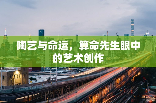 陶艺与命运，算命先生眼中的艺术创作