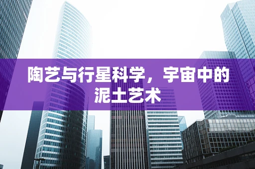 陶艺与行星科学，宇宙中的泥土艺术