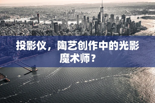 投影仪，陶艺创作中的光影魔术师？