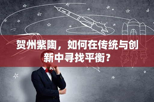 贺州紫陶，如何在传统与创新中寻找平衡？