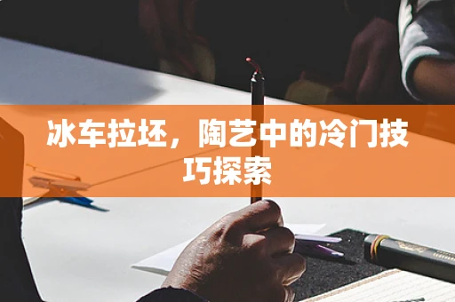 冰车拉坯，陶艺中的冷门技巧探索
