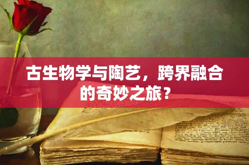 古生物学与陶艺，跨界融合的奇妙之旅？