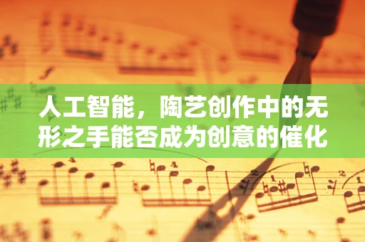 人工智能，陶艺创作中的无形之手能否成为创意的催化剂？