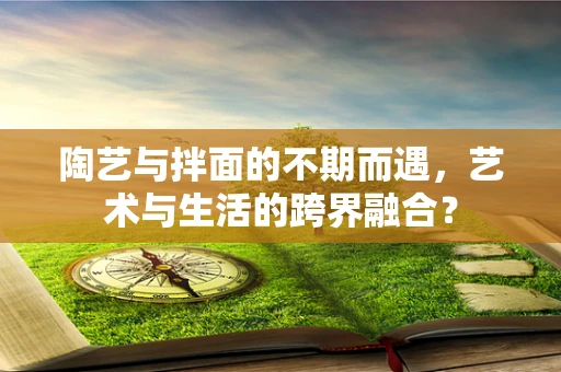 陶艺与拌面的不期而遇，艺术与生活的跨界融合？