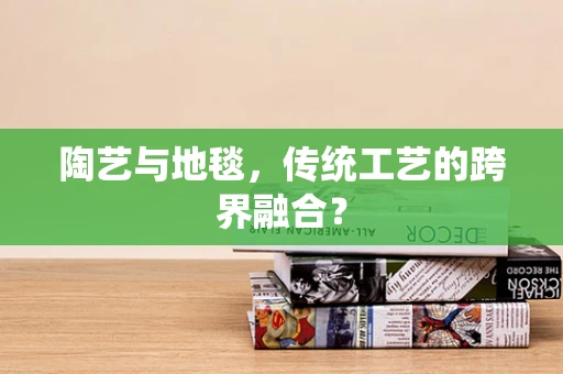陶艺与地毯，传统工艺的跨界融合？